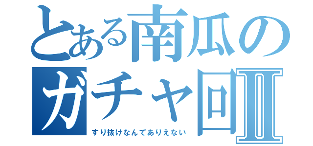 とある南瓜のガチャ回しⅡ（すり抜けなんてありえない）