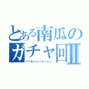 とある南瓜のガチャ回しⅡ（すり抜けなんてありえない）