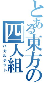 とある東方の四人組（バカルテット）