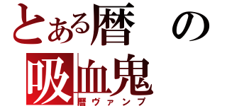 とある暦の吸血鬼（暦ヴァンプ）