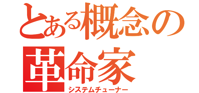 とある概念の革命家（システムチューナー）