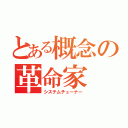 とある概念の革命家（システムチューナー）