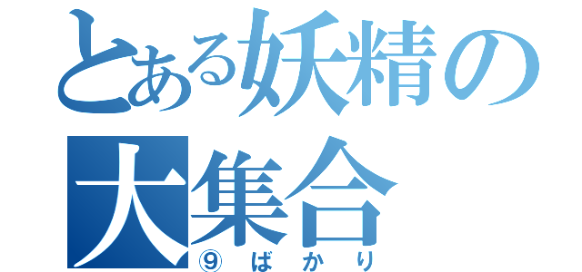 とある妖精の大集合（⑨ばかり）