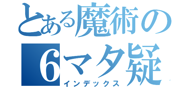 とある魔術の６マタ疑惑（インデックス）