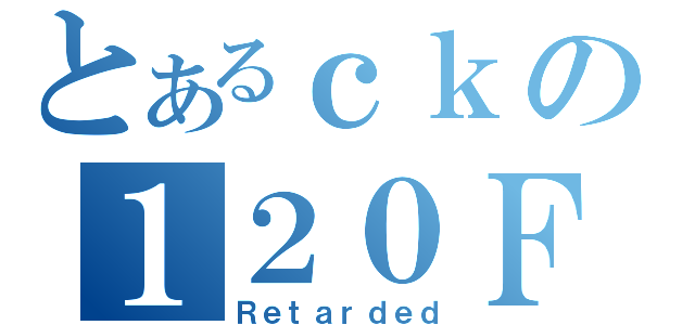 とあるｃｋの１２０ＦＢ（Ｒｅｔａｒｄｅｄ）