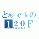 とあるｃｋの１２０ＦＢ（Ｒｅｔａｒｄｅｄ）