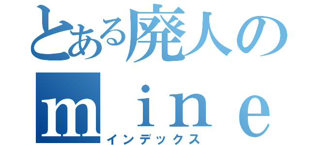 とある廃人のｍｉｎｅｃｒａｆｔ（インデックス）