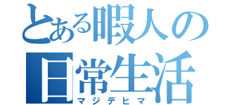 とある暇人の日常生活（マジデヒマ）