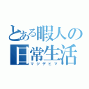 とある暇人の日常生活（マジデヒマ）