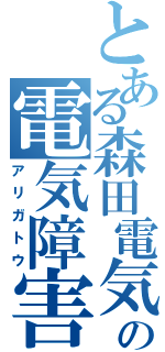 とある森田電気の電気障害（アリガトウ）