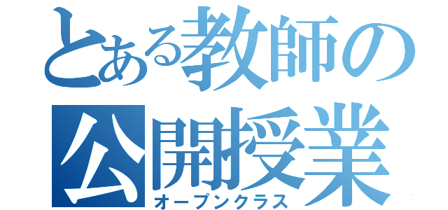 とある教師の公開授業（オープンクラス）