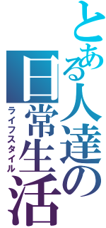 とある人達の日常生活Ⅱ（ライフスタイル）