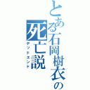 とある石岡樹衣輝の死亡説（デッドエンド）