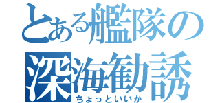 とある艦隊の深海勧誘（ちょっといいか）