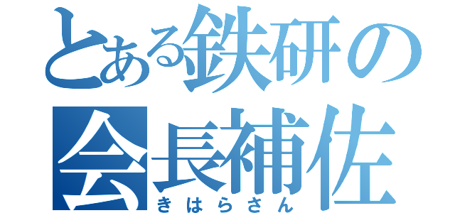 とある鉄研の会長補佐（高）（きはらさん）