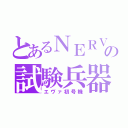 とあるＮＥＲＶの試験兵器（エヴァ初号機）