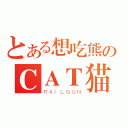 とある想吃熊のＣＡＴ猫（ＲＡＩＬＧＵＮ）