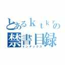 とあるｋｔｋｒ］の禁書目録（インデックス）