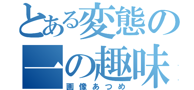 とある変態の一の趣味（画像あつめ）