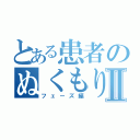 とある患者のぬくもりぃⅡ（フェーズ編）