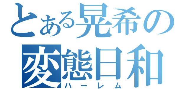 とある晃希の変態日和（ハーレム）