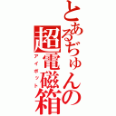 とあるぢゅんの超電磁箱（アイポット）