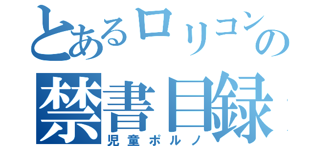 とあるロリコンの禁書目録（児童ポルノ）