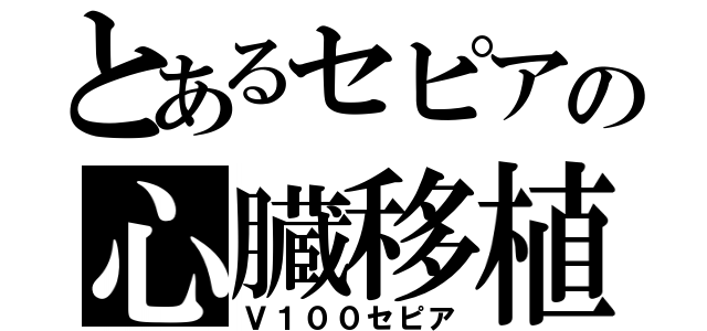 とあるセピアの心臓移植（Ｖ１００セピア）