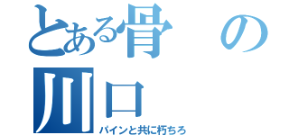 とある骨の川口（パインと共に朽ちろ）