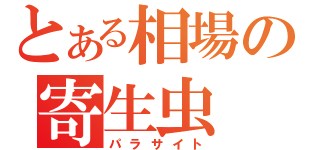 とある相場の寄生虫（パラサイト）