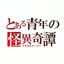 とある青年の怪異奇譚（イクスストーリー）