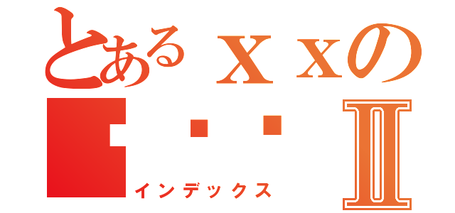 とあるｘｘの异闻录Ⅱ（インデックス）