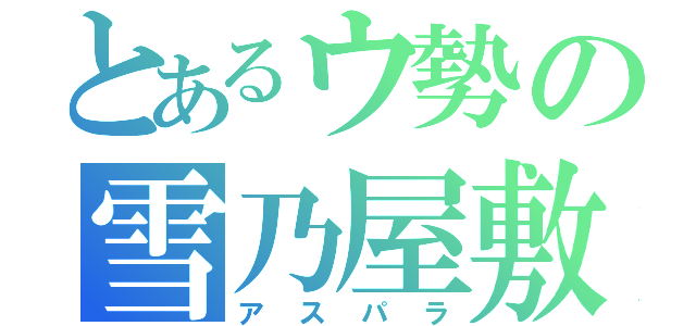 とあるウ勢の雪乃屋敷（アスパラ）