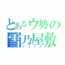 とあるウ勢の雪乃屋敷（アスパラ）