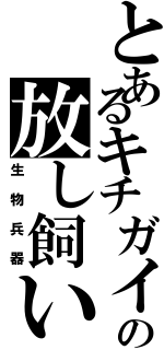 とあるキチガイの放し飼い（生物兵器）