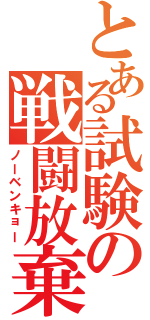 とある試験の戦闘放棄（ノーベンキョー）