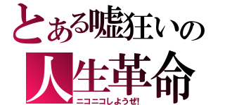 とある嘘狂いの人生革命（ニコニコしようぜ！）