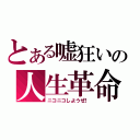 とある嘘狂いの人生革命（ニコニコしようぜ！）