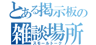 とある掲示板の雑談場所（スモールトーク）