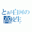 とある白河の高校生（Ｋ Ｈ）