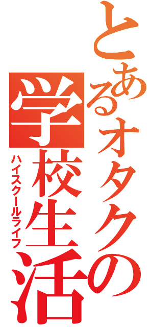 とあるオタクの学校生活（ハイスクールライフ）