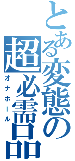 とある変態の超必需品（オナホール）