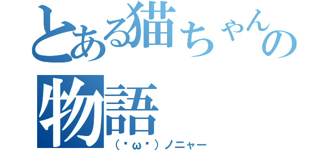 とある猫ちゃんの物語（（·ω·）ノニャー）