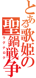 とある歌姫の聖鍋戦争（ラグナロク）