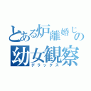 とある炉離婚じじいの幼女観察（デラックス）