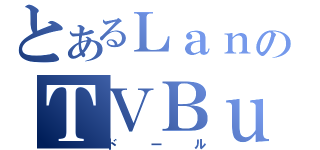 とあるＬａｎのＴＶＢｕｄｄｙ（ドール）