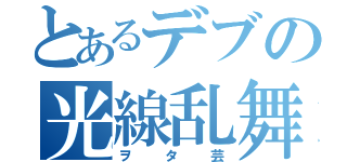 とあるデブの光線乱舞（ヲタ芸）