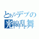 とあるデブの光線乱舞（ヲタ芸）