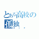 とある高校の孤独（ボッチ）