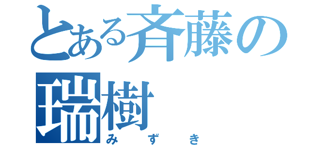 とある斉藤の瑞樹（みずき）